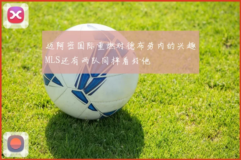 迈阿密国际重燃对德布劳内的兴趣MLS还有两队同样看好他