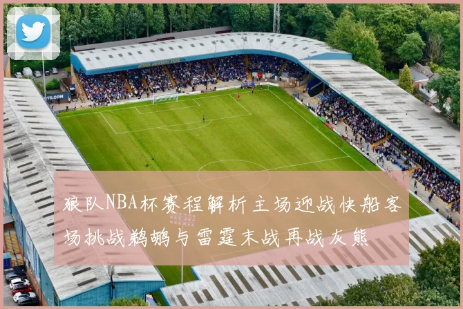 狼队NBA杯赛程解析主场迎战快船客场挑战鹈鹕与雷霆末战再战灰熊