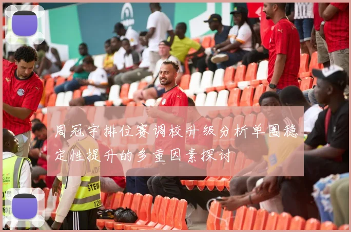 周冠宇排位赛调校升级分析单圈稳定性提升的多重因素探讨