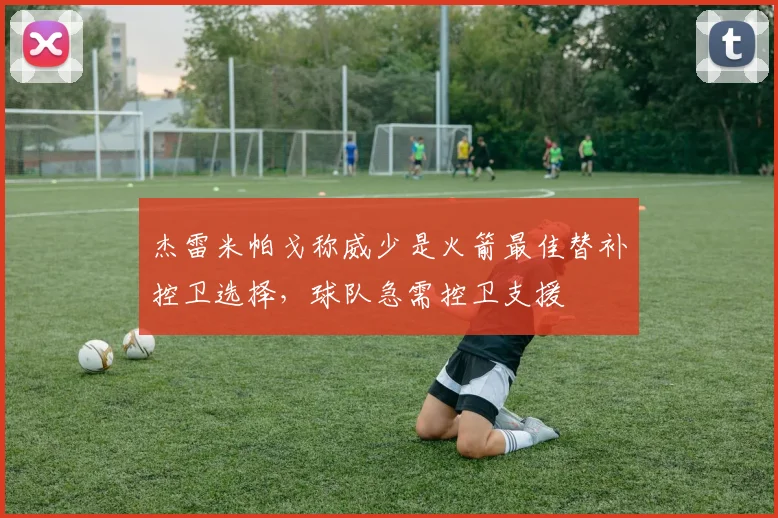 杰雷米帕戈称威少是火箭最佳替补控卫选择，球队急需控卫支援