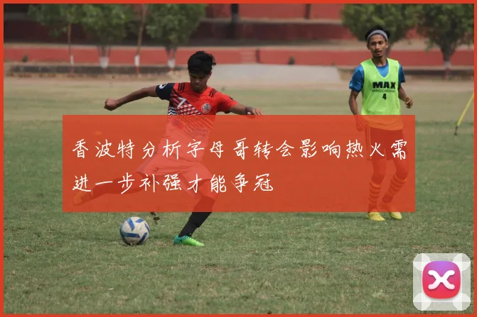 香波特分析字母哥转会影响热火需进一步补强才能争冠