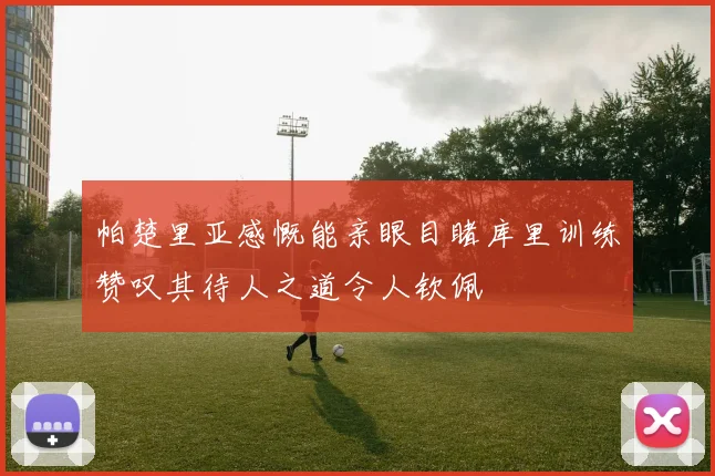 帕楚里亚感慨能亲眼目睹库里训练赞叹其待人之道令人钦佩